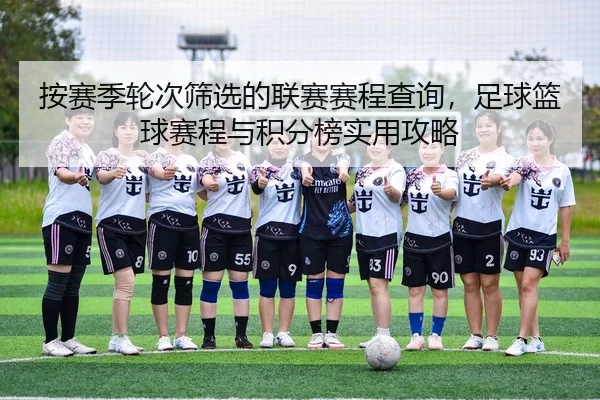 按赛季轮次筛选的联赛赛程查询，足球篮球赛程与积分榜实用攻略