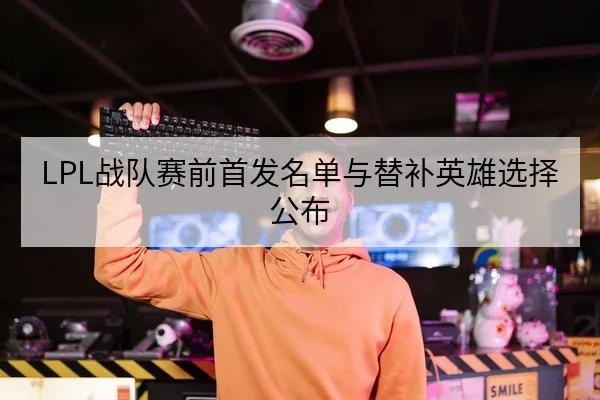 LPL战队赛前首发名单与替补英雄选择公布